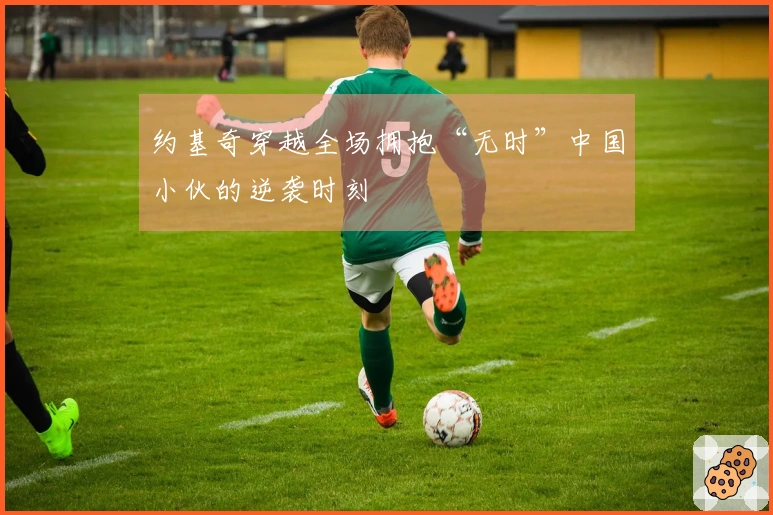 约基奇穿越全场拥抱“无时”中国小伙的逆袭时刻