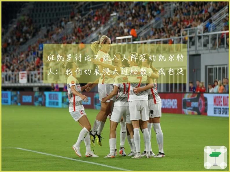 班凯罗讨论不敌八人阵容的凯尔特人：我们的表现太过松散，我也没有发挥最佳水平