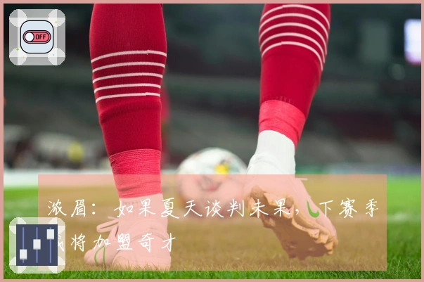 浓眉：如果夏天谈判未果，下赛季我将加盟奇才